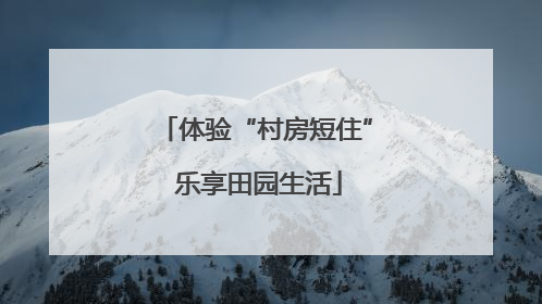 体验“村房短住” 乐享田园生活