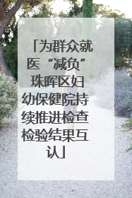 为群众就医“减负” 珠晖区妇幼保健院持续推进检查检验结果互认