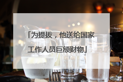 为提拔，他送给国家工作人员巨额财物