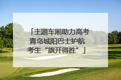 主题车厢助力高考 青岛城阳巴士护航考生“旗开得胜”