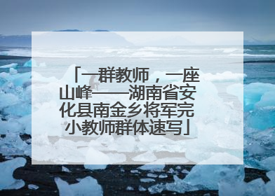 一群教师，一座山峰——湖南省安化县南金乡将军完小教师群体速写