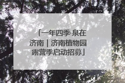 一年四季·泉在济南｜济南植物园露营季启动招募