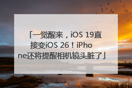 一觉醒来，iOS 19直接变iOS 26！iPhone还将提醒相机镜头脏了