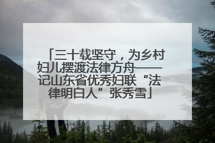 三十载坚守，为乡村妇儿摆渡法律方舟——记山东省优秀妇联“法律明白人”张秀雪