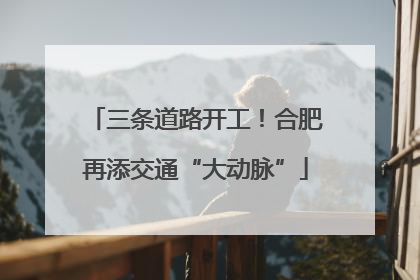 三条道路开工！合肥再添交通“大动脉”