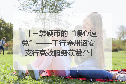 三袋硬币的“暖心速兑”——工行漳州诏安支行高效服务获赞誉