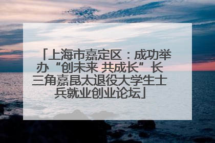 上海市嘉定区：成功举办“创未来 共成长”长三角嘉昆太退役大学生士兵就业创业论坛