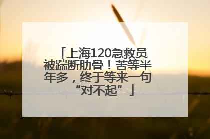 上海120急救员被踹断肋骨！苦等半年多，终于等来一句“对不起”