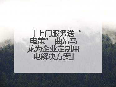 上门服务送“电策” 曲靖马龙为企业定制用电解决方案