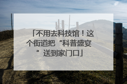 不用去科技馆！这个街道把“科普盛宴”送到家门口