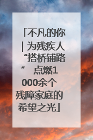 不凡的你｜为残疾人“搭桥铺路” 点燃1000余个残障家庭的希望之光