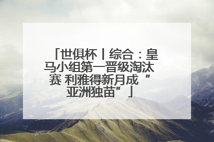 世俱杯丨综合：皇马小组第一晋级淘汰赛 利雅得新月成“亚洲独苗”