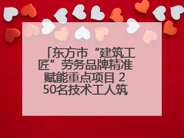 东方市“建筑工匠”劳务品牌精准赋能重点项目 250名技术工人筑牢建设基石
