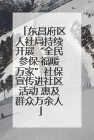 东昌府区人社局持续开展“全民参保·福暖万家”社保宣传进社区活动 惠及群众万余人