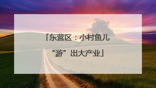 东营区：小村鱼儿“游”出大产业