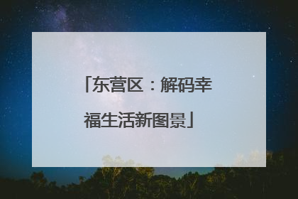 东营区：解码幸福生活新图景