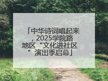 中华诗词唱起来，2025学院路地区“文化进社区”演出季启幕