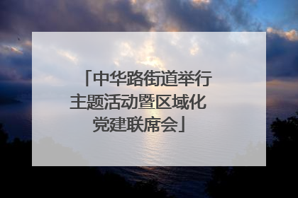 中华路街道举行主题活动暨区域化党建联席会