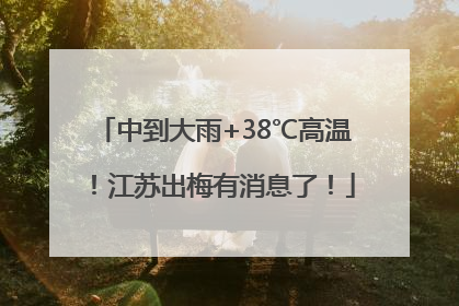 中到大雨+38℃高温！江苏出梅有消息了！
