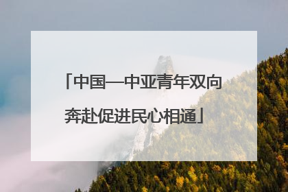 中国—中亚青年双向奔赴促进民心相通