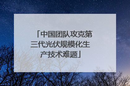 中国团队攻克第三代光伏规模化生产技术难题