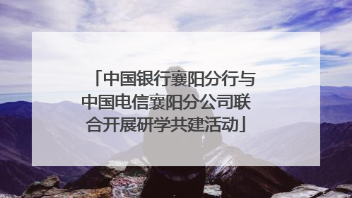 中国银行襄阳分行与中国电信襄阳分公司联合开展研学共建活动