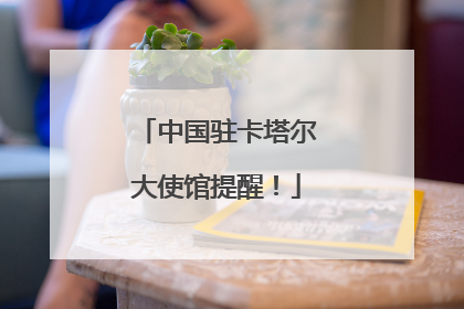 中国驻卡塔尔大使馆提醒！