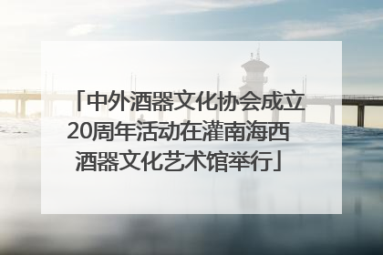 中外酒器文化协会成立20周年活动在灌南海西酒器文化艺术馆举行
