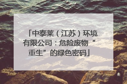 中泰莱（江苏）环境有限公司：危险废物“重生”的绿色密码