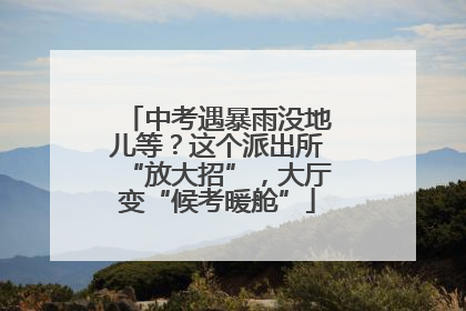 中考遇暴雨没地儿等？这个派出所“放大招”，大厅变“候考暖舱”