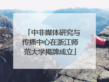 中非媒体研究与传播中心在浙江师范大学揭牌成立