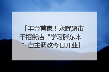 丰台首家！永辉超市千禧街店“学习胖东来”自主调改今日开业
