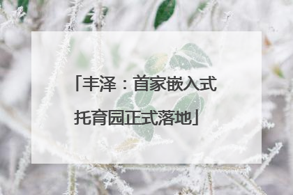 丰泽：首家嵌入式托育园正式落地