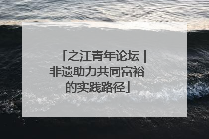 之江青年论坛｜非遗助力共同富裕的实践路径