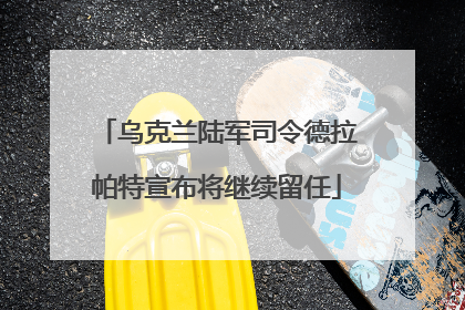 乌克兰陆军司令德拉帕特宣布将继续留任