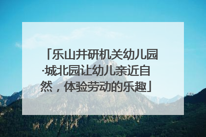 乐山井研机关幼儿园·城北园让幼儿亲近自然，体验劳动的乐趣