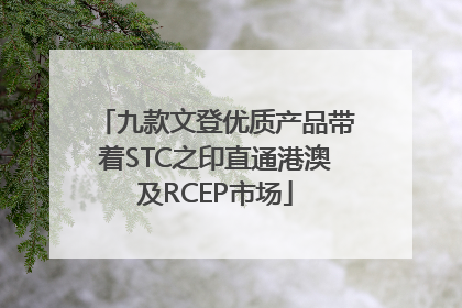 九款文登优质产品带着STC之印直通港澳及RCEP市场