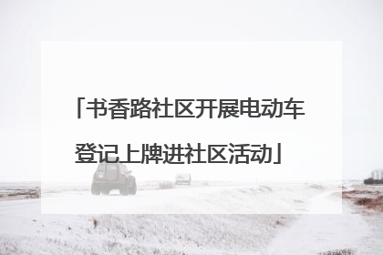 书香路社区开展电动车登记上牌进社区活动
