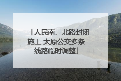 人民南、北路封闭施工 太原公交多条线路临时调整