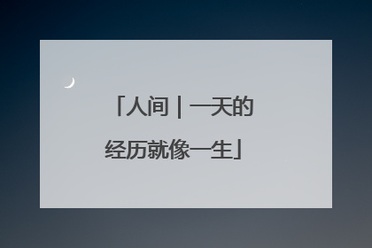人间｜一天的经历就像一生