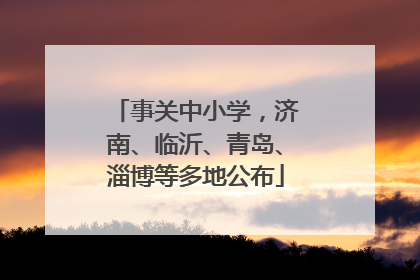 事关中小学，济南、临沂、青岛、淄博等多地公布