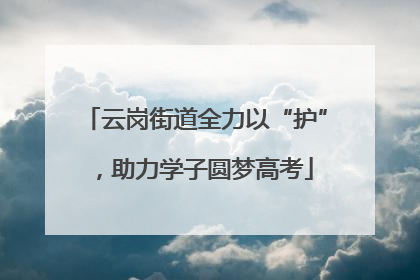 云岗街道全力以“护”，助力学子圆梦高考