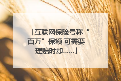 互联网保险号称“百万”保额 可需要理赔时却……