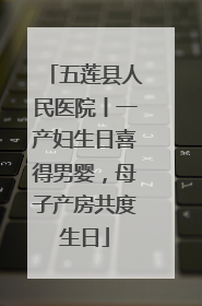 五莲县人民医院丨一产妇生日喜得男婴，母子产房共度生日