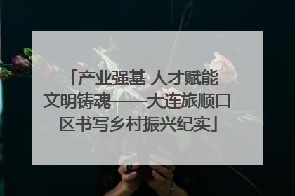 产业强基 人才赋能 文明铸魂——大连旅顺口区书写乡村振兴纪实