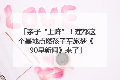 亲子“上阵”！莲都这个基地点燃孩子军旅梦《90早新闻》来了
