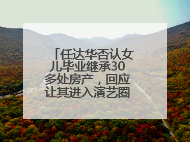 任达华否认女儿毕业继承30多处房产，回应让其进入演艺圈：她喜欢就好