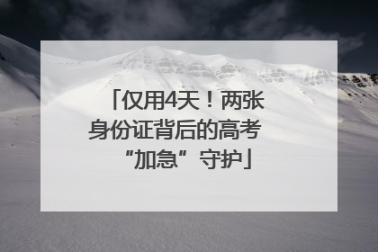 仅用4天！两张身份证背后的高考“加急”守护