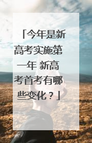 今年是新高考实施第一年 新高考首考有哪些变化？