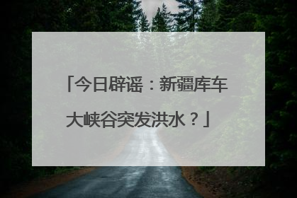 今日辟谣：新疆库车大峡谷突发洪水？